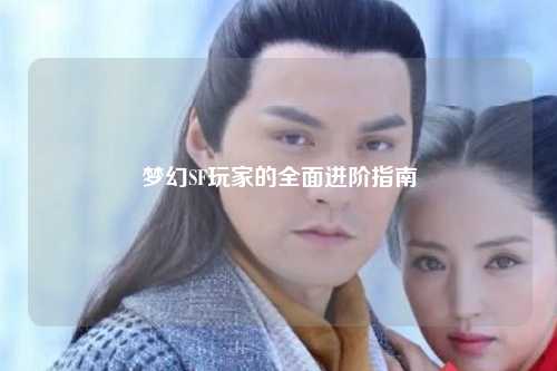 梦幻SF玩家的全面进阶指南
